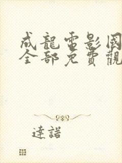 成龙电影国语版全部免费观看