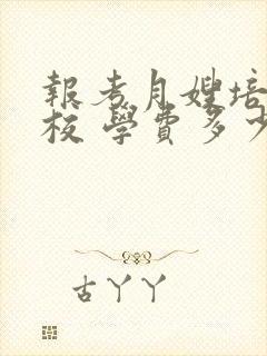 报考月嫂培训学校 学费多少钱