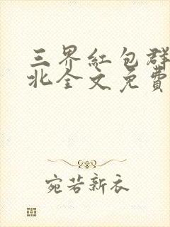 三界红包群陈小北全文免费阅读全文