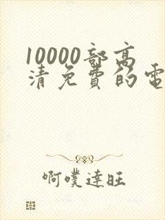 10000部高清免费的电影在线观看