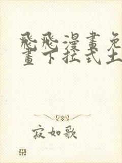 飞飞漫画免费漫画下拉式土豪漫画