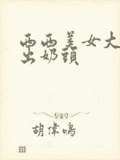 西西美女大胆露出奶头