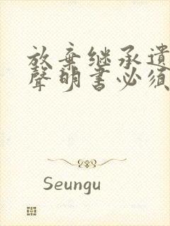 放弃继承遗产的声明书必须公证吗封面