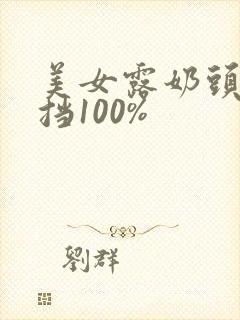 美女露奶头无遮挡100%