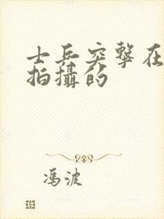 士兵突击在哪里拍摄的