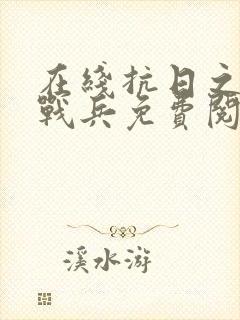 在线抗日之无敌战兵免费阅读