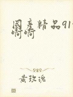 国产精品91啊啊啊