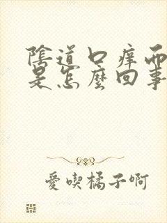 阴道口痒而且疼是怎么回事