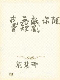 我无敌你随意免费短剧