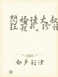 闪婚后大叔每天狂宠我 珍惜珍