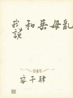 我和岳母乱伧小说