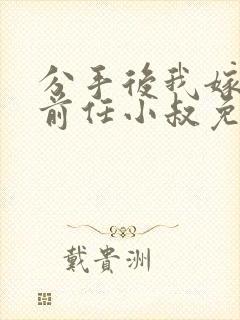 分手后我嫁给了前任小叔免费观看完整版