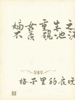 嫡女重生之不争不羡 砚池洗笔