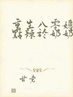 重生八零媳妇有点辣于奶奶儿子相认