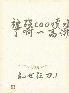 被强cao喷水了啊～高潮视频