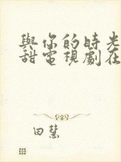 与你的时光都很甜电视剧在线观看