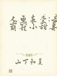 人鱼来袭:帝少霸宠小甜妻