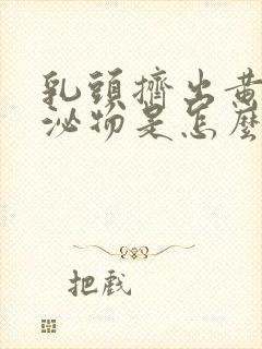 乳头挤出黄色分泌物是怎么回事