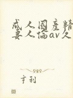 成人国产精品人妻人伦av久