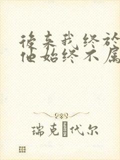 后来我终于知道他始终不属于我短剧封面