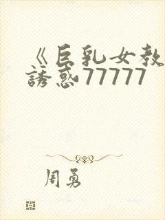 《巨乳女教师の诱惑77777