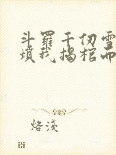 斗罗千仞雪哭错坟我揭棺而起小说免费阅读