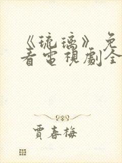 《琉璃》免费观看电视剧全集剧情