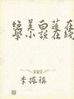 绝美白莲在线教学小说在线听