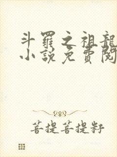 斗罗之祖龙传说小说免费阅读