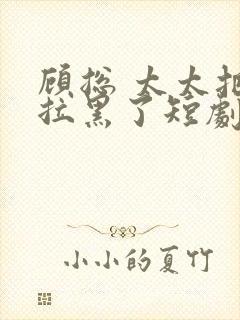 顾总 太太把你拉黑了短剧