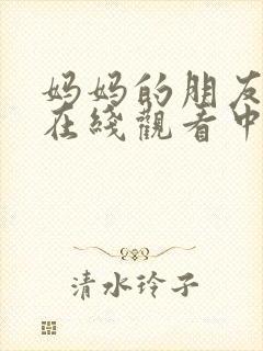 妈妈的朋友免费在线观看中文字幕