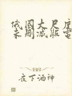 俄国大尺度做爰未删减版电影