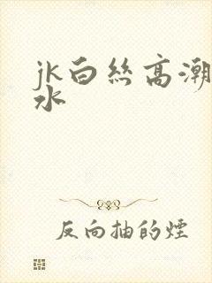 jk白丝高潮喷水