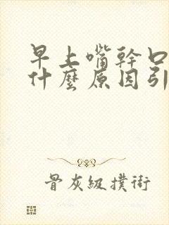 早上嘴干口干是什么原因引起的