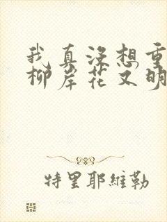 我真没想重生啊柳岸花又明小说阅读