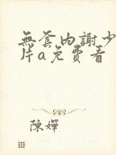 无套内谢少妇毛片a免费看封面