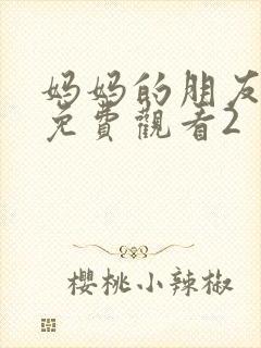 妈妈的朋友在线免费观看2