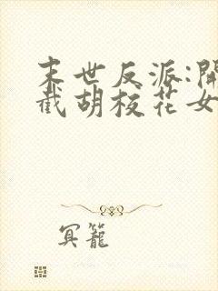 末世反派:开局截胡校花女主最新章节