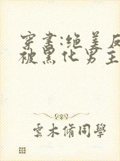 穿书:绝美反派被黑化男主强制爱