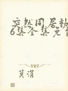 突然同居动漫第6集全集免费观看