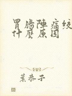 胃肠阵痛绞痛是什么原因