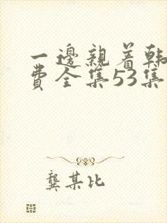 一边亲着韩剧免费全集53集封面