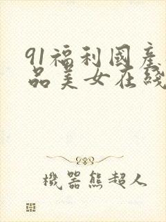 91福利国产极品美女在线观看