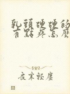 乳头硬硬的碰着有点疼怎么回事