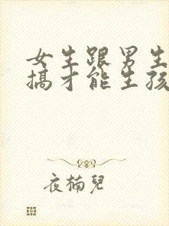 女生跟男生怎么搞才能生孩子