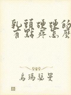 乳头硬硬的碰着有点疼怎么回事封面