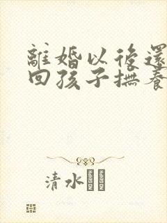 离婚以后还想要回孩子抚养权怎么办