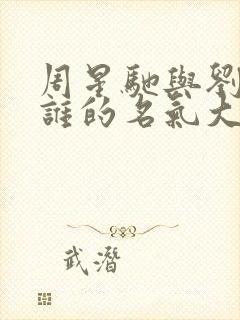 周星驰与刘德华谁的名气大