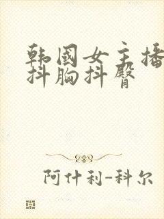 韩国女主播直播抖胸抖臀