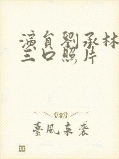 演员刘承林一家三口照片